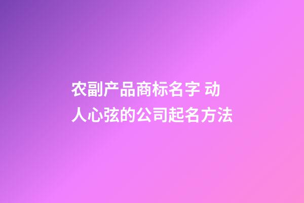 农副产品商标名字 动人心弦的公司起名方法